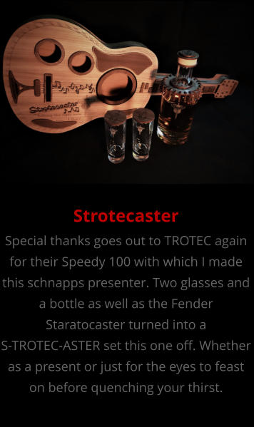 Strotecaster Special thanks goes out to TROTEC again for their Speedy 100 with which I made this schnapps presenter. Two glasses and a bottle as well as the Fender Staratocaster turned into a S-TROTEC-ASTER set this one off. Whether as a present or just for the eyes to feast on before quenching your thirst.