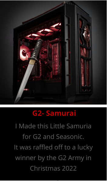 G2 Army Samurai Built to be given away by G2 Esports and Seasonic in 2022, as the first of an annual build. This little G2 Army Samurai shows the Cultural Samurai syle with their G2 Logo Mask, as well as all the great state of the art Hardware required to play our favourite games. I Made this Little Samuria for G2 and Seasonic. It was raffled off to a lucky winner by the G2 Army in Christmas 2022 G2- Samurai